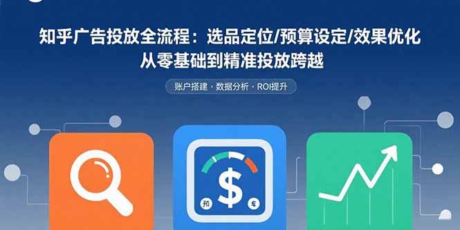 知乎广告投放全流程:选品定位/预算设定/效果优化 从零基础到精准投放跨越-幽忧帮