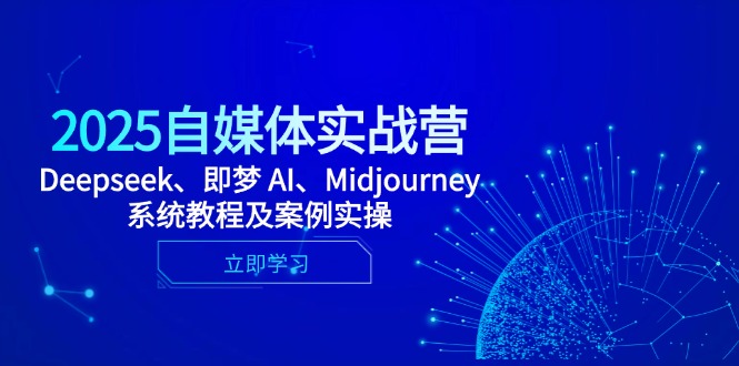 2025自媒体实战营,Deepseek、即梦 AI、Midjourney系统教程及案例实操-幽忧帮