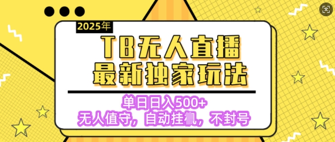 【独家】2025年TB无人直播最新玩法，单日日入5张，无人值守，不封号独家玩法-忧忧资源网