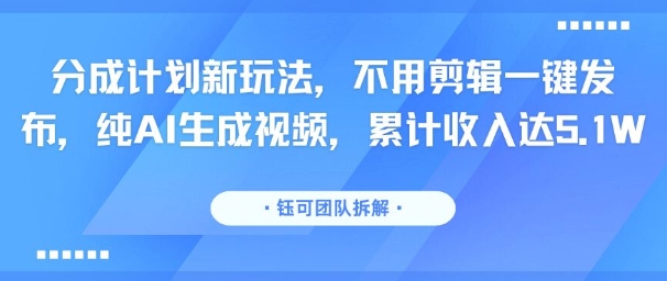 分成计划新玩法,不用剪辑一键发布,纯AI生成视频,累计收入达5.1W-幽忧帮