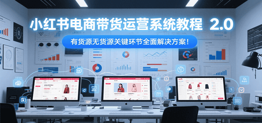 小红书电商带货运营系统教程2.0,有货源无货源关键环节全面解决方案!-幽忧帮