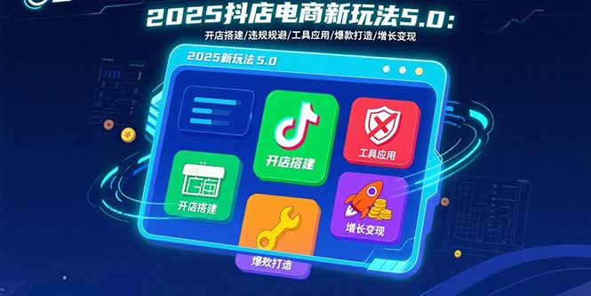 2025抖店电商新玩法5.0:开店搭建/违规规避/工具应用,快速掌握基础运营...-幽忧帮