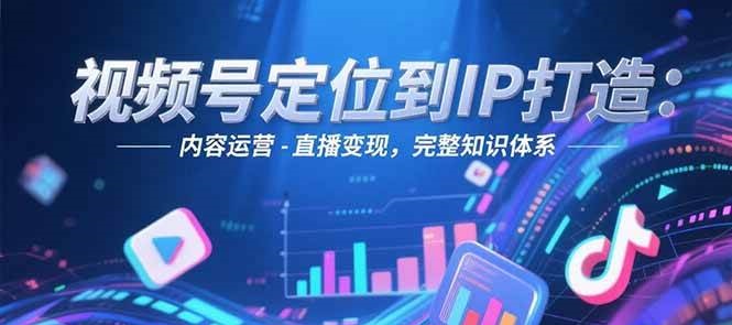 视频号定位到IP打造:账号搭建-内容运营-直播变现,完整知识体系-幽忧帮