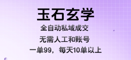 玉石玄学全自动私域成交,一单99每天十单以上,无需人工和矩阵账号,蓝海项目直接干【揭秘】-幽忧帮