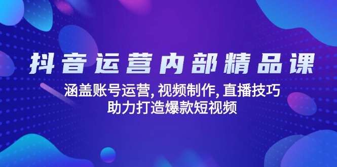 （14204期）抖音运营内部精品课：涵盖账号运营, 视频制作, 直播技巧, 助力打造爆款…-忧忧资源网