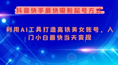 抖音快手最快吸粉起号方式，利用AI工具打造美女账号，入门小白最快当天变现-忧忧资源网