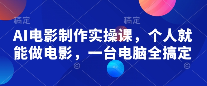 AI电影制作实操课，个人就能做电影，一台电脑全搞定-忧忧资源网