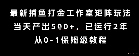 最新捕鱼打金工作室矩阵玩法,当天产出5张+,已运行2年,从0-1保姆级教程【揭秘】-幽忧帮