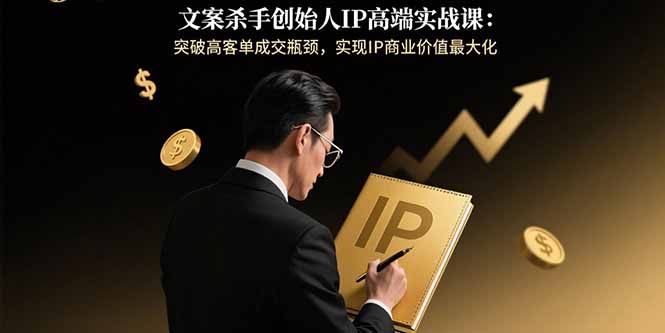 文案杀手创始人IP高端实战课:突破高客单成交瓶颈,实现IP商业价值最大化-幽忧帮