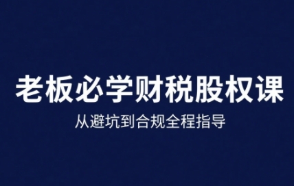 25年企业财税与股权实战课,从避坑到合规全程指导-幽忧帮