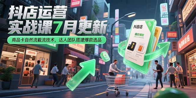 抖店运营实战课7月更新,商品卡自然流截流技术,达人团队搭建爆款选品-幽忧帮
