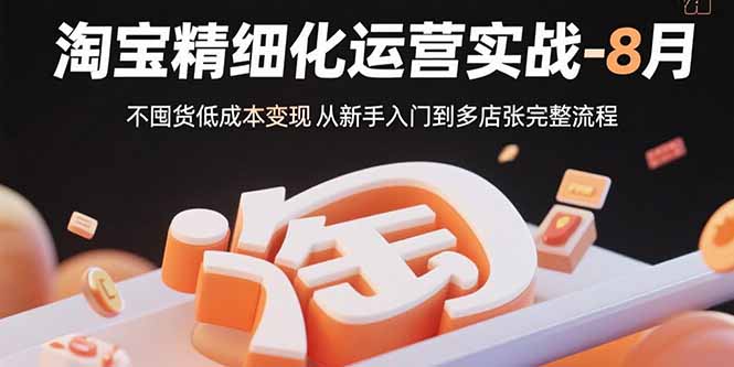 淘宝精细化运营实战-8月:不囤货低成本变现 从新手入门到多店扩张完整流程-幽忧帮