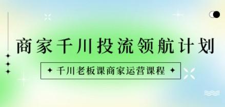 商家-千川投流 领航计划：千川老板课商家运营课程-第1张图片-小彬网