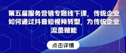 第五届服务营销专题线下课，传统企业如何通过抖音短视频转型，为传统企业流量赋能-第1张图片-小彬网